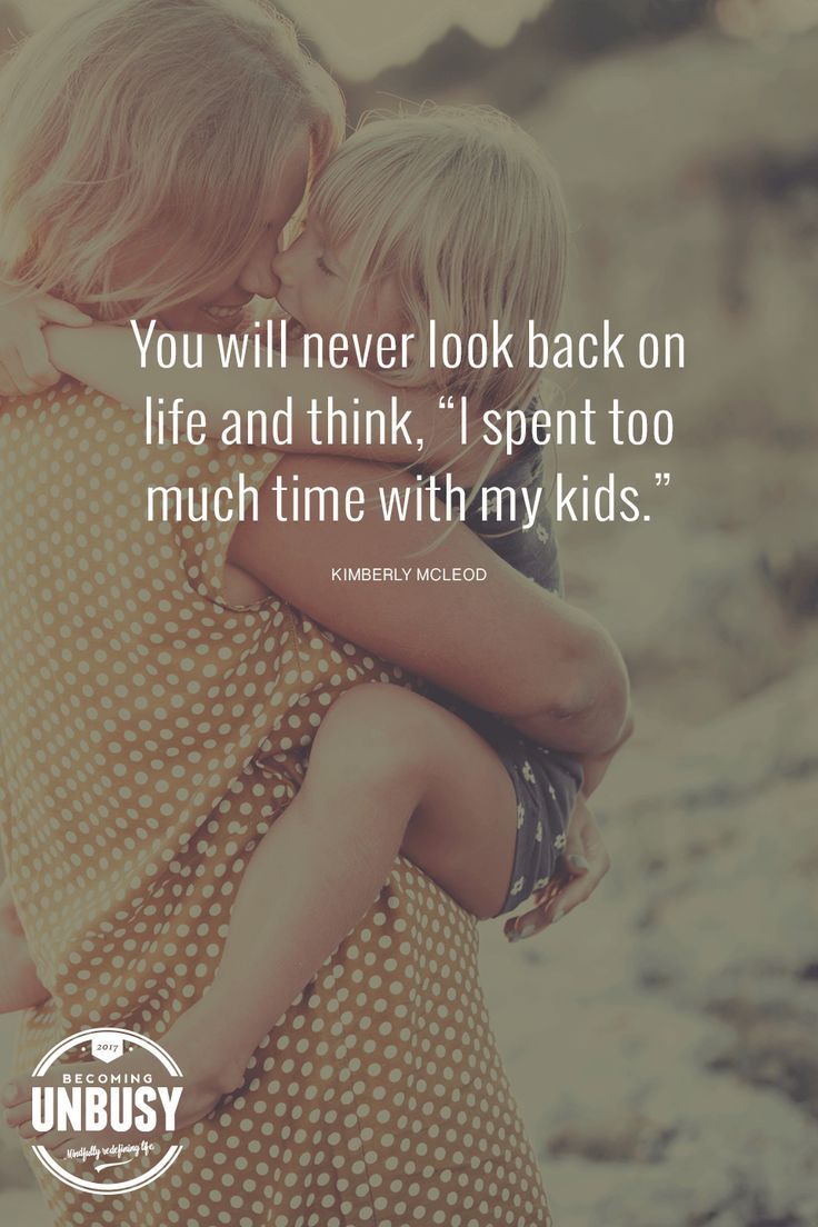 Quotes To Live By You Will Never Look Back At Life And Think I Spent Too Much Time With My Kids Famous Quotes Network Explore Discover The